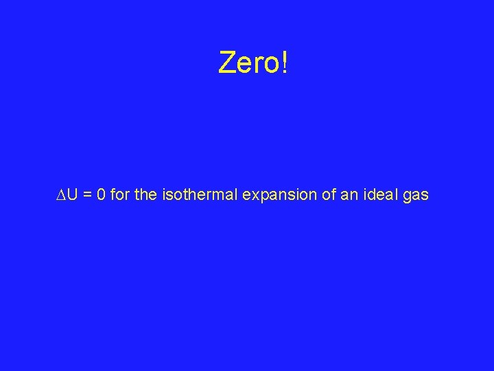 Zero! U = 0 for the isothermal expansion of an ideal gas 