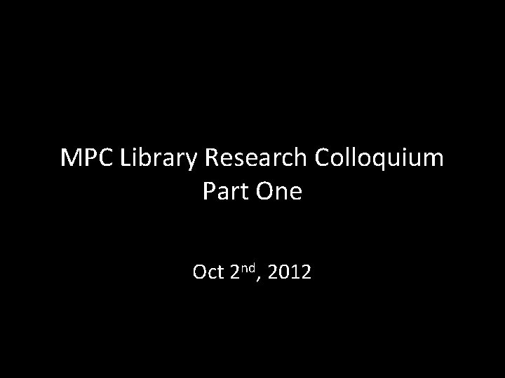 MPC Library Research Colloquium Part One Oct 2 nd, 2012 