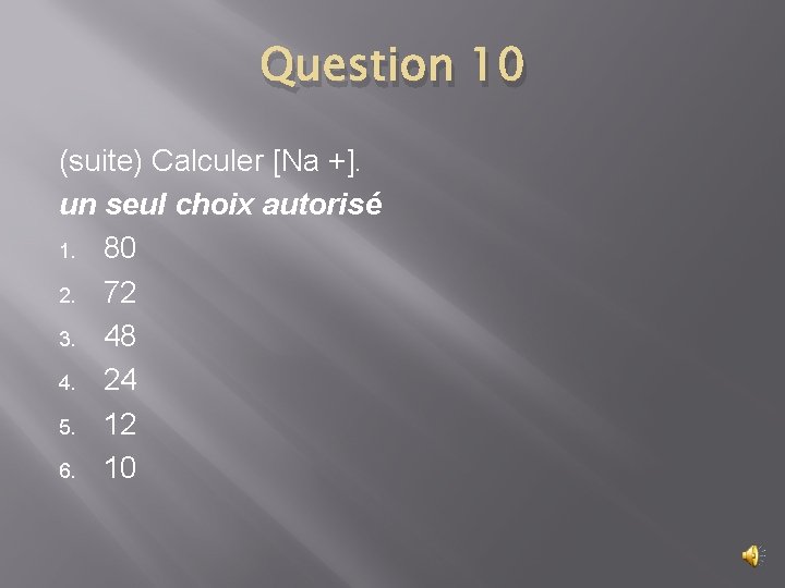 Question 10 (suite) Calculer [Na +]. un seul choix autorisé 1. 80 2. 72