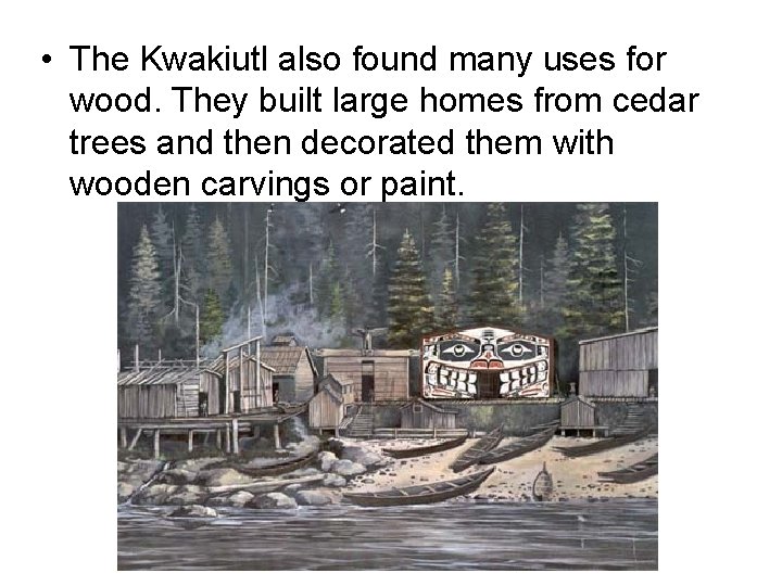  • The Kwakiutl also found many uses for wood. They built large homes