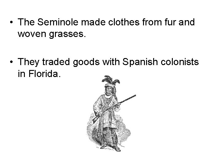 • The Seminole made clothes from fur and woven grasses. • They traded