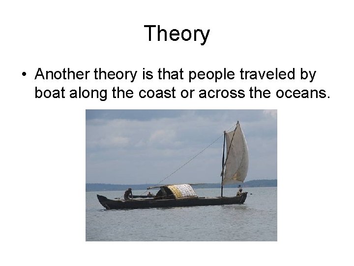 Theory • Another theory is that people traveled by boat along the coast or Theory • Another theory is that people traveled by boat along the coast or