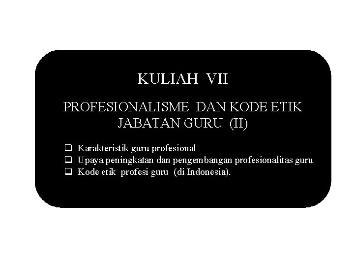 KULIAH VII PROFESIONALISME DAN KODE ETIK JABATAN GURU (II) q Karakteristik guru profesional q