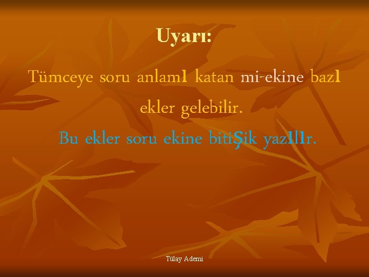 Uyarı: Tümceye soru anlamı katan mi-ekine bazı ekler gelebilir. Bu ekler soru ekine bitişik