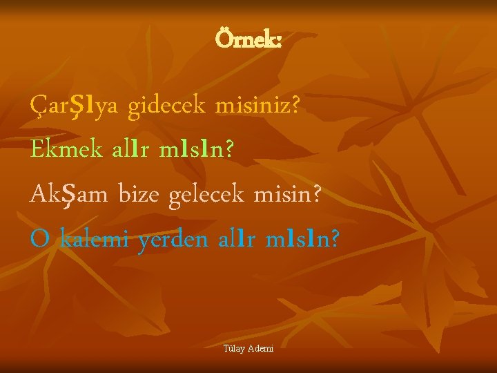 Örnek: Çarşıya gidecek misiniz? Ekmek alır mısın? Akşam bize gelecek misin? O kalemi yerden