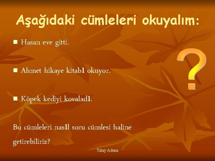 Aşağıdaki cümleleri okuyalım: n Hasan eve gitti. n Ahmet hikaye kitabı okuyor. n Köpek