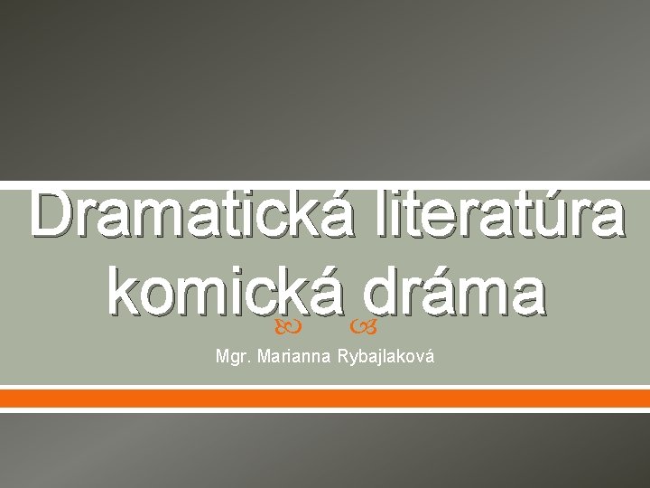 Dramatická literatúra komická dráma Mgr. Marianna Rybajlaková 