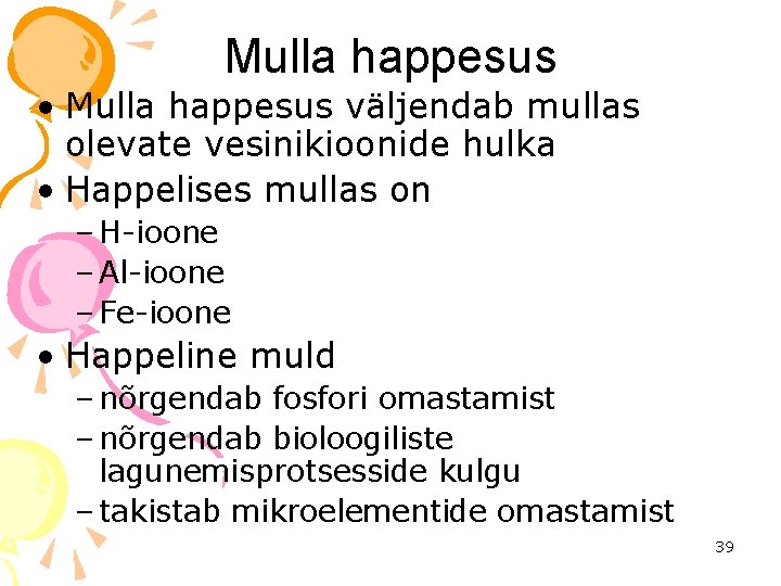 Mulla happesus • Mulla happesus väljendab mullas olevate vesinikioonide hulka • Happelises mullas on
