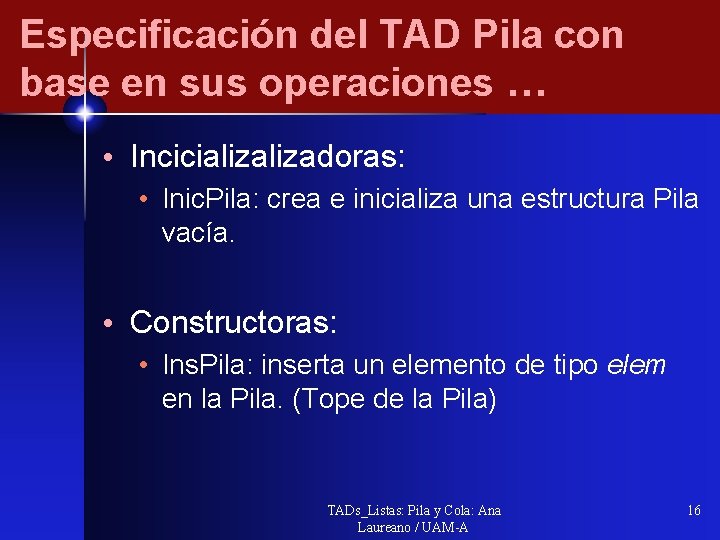 Especificación del TAD Pila con base en sus operaciones … • Incicializadoras: • Inic.