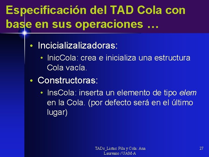 Especificación del TAD Cola con base en sus operaciones … • Incicializadoras: • Inic.