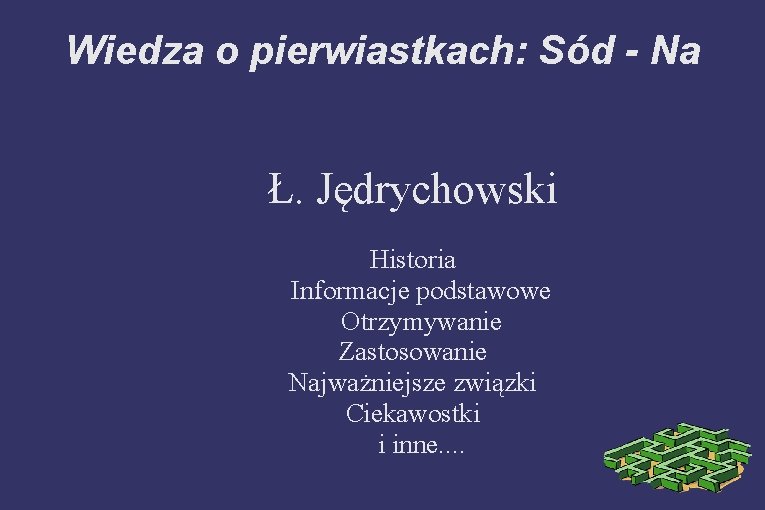 Wiedza o pierwiastkach: Sód - Na Ł. Jędrychowski Historia Informacje podstawowe Otrzymywanie Zastosowanie Najważniejsze