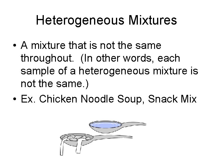 Heterogeneous Mixtures • A mixture that is not the same throughout. (In other words,
