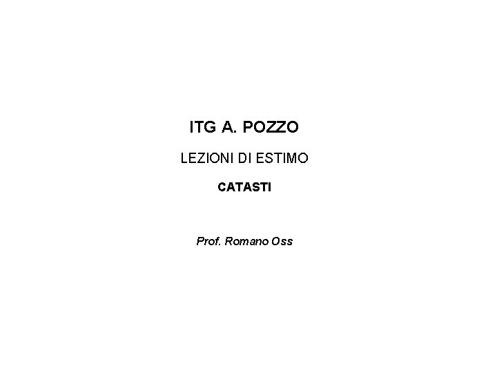 ITG A. POZZO LEZIONI DI ESTIMO CATASTI Prof. Romano Oss 