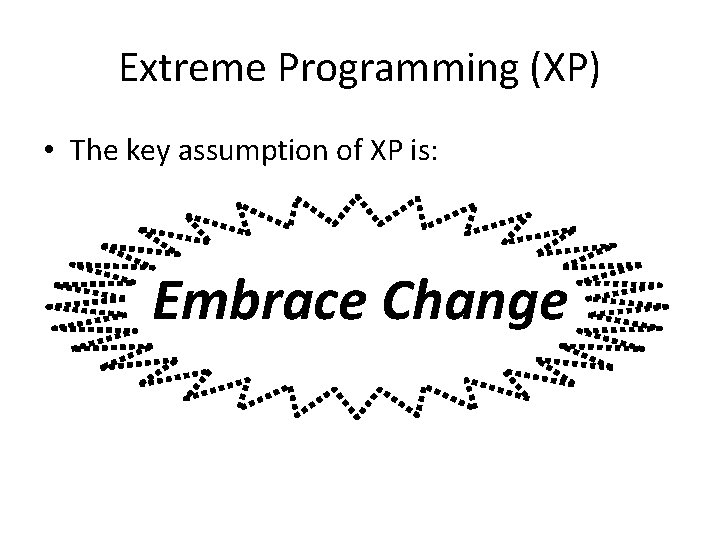 Extreme Programming (XP) • The key assumption of XP is: Embrace Change 