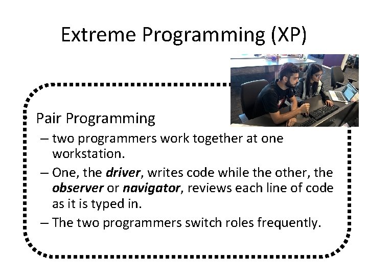 Extreme Programming (XP) • Pair Programming – two programmers work together at one workstation.