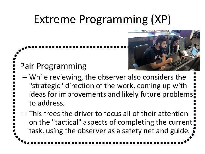 Extreme Programming (XP) • Pair Programming – While reviewing, the observer also considers the