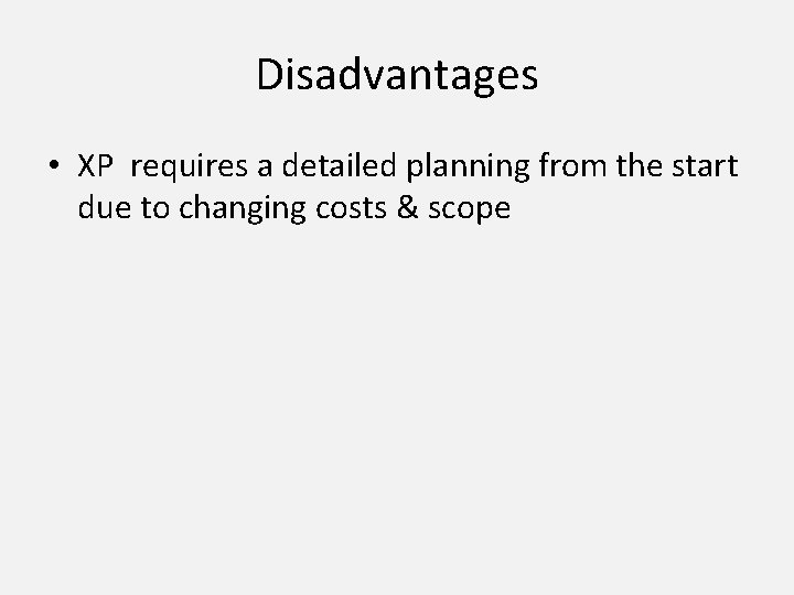 Disadvantages • XP requires a detailed planning from the start due to changing costs