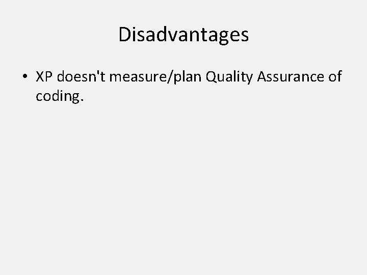 Disadvantages • XP doesn't measure/plan Quality Assurance of coding. 