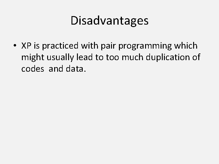 Disadvantages • XP is practiced with pair programming which might usually lead to too