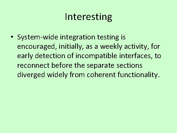 Interesting • System-wide integration testing is encouraged, initially, as a weekly activity, for early