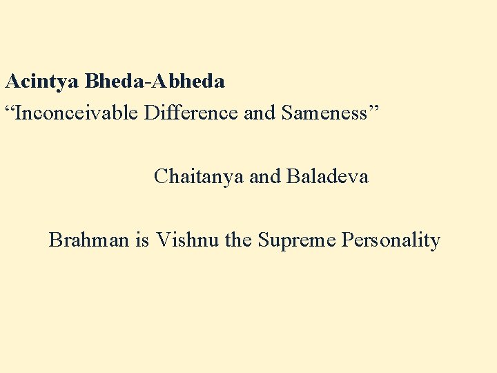 Acintya Bheda-Abheda “Inconceivable Difference and Sameness” Chaitanya and Baladeva Brahman is Vishnu the Supreme Acintya Bheda-Abheda “Inconceivable Difference and Sameness” Chaitanya and Baladeva Brahman is Vishnu the Supreme