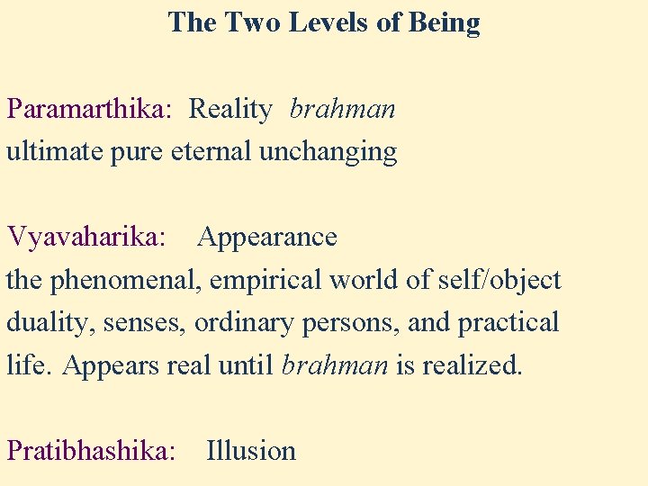 The Two Levels of Being Paramarthika: Reality brahman ultimate pure eternal unchanging Vyavaharika: Appearance The Two Levels of Being Paramarthika: Reality brahman ultimate pure eternal unchanging Vyavaharika: Appearance