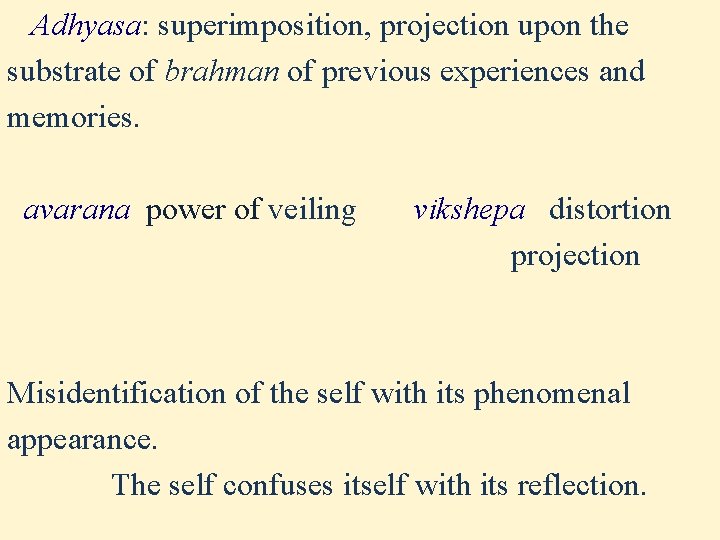 Adhyasa: superimposition, projection upon the substrate of brahman of previous experiences and memories. avarana Adhyasa: superimposition, projection upon the substrate of brahman of previous experiences and memories. avarana