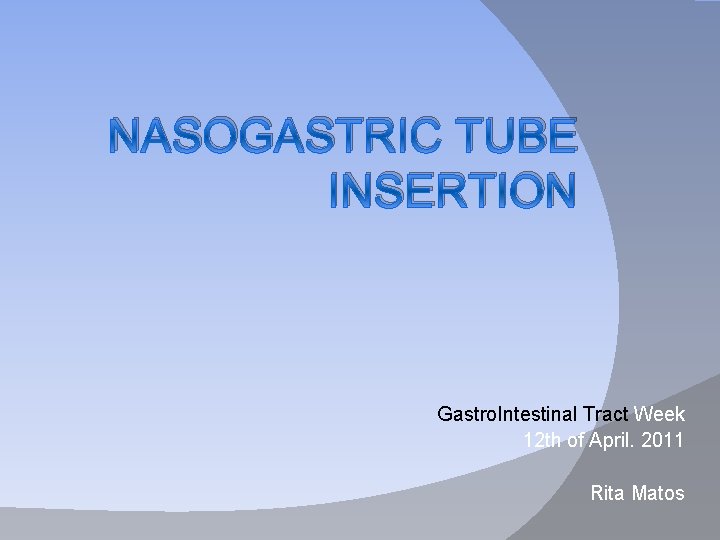 NASOGASTRIC TUBE INSERTION Gastro. Intestinal Tract Week 12 th of April. 2011 Rita Matos