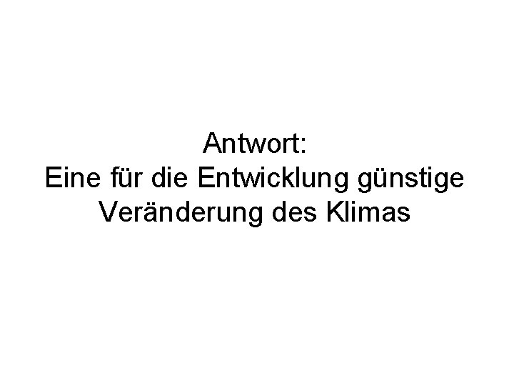 Antwort: Eine für die Entwicklung günstige Veränderung des Klimas 