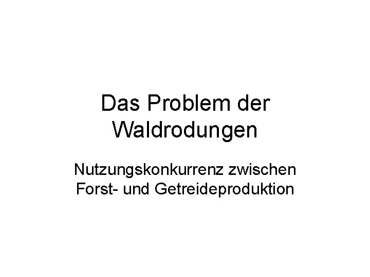 Das Problem der Waldrodungen Nutzungskonkurrenz zwischen Forst- und Getreideproduktion 