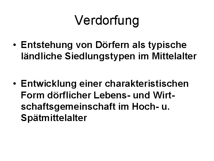 Verdorfung • Entstehung von Dörfern als typische ländliche Siedlungstypen im Mittelalter • Entwicklung einer