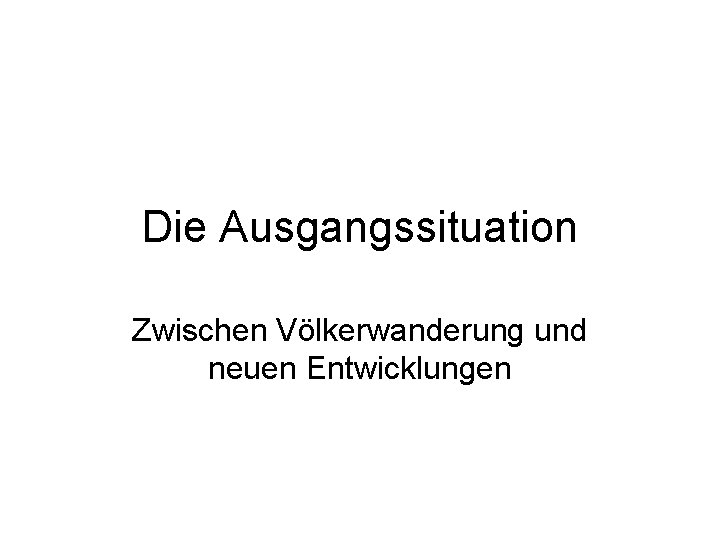 Die Ausgangssituation Zwischen Völkerwanderung und neuen Entwicklungen 