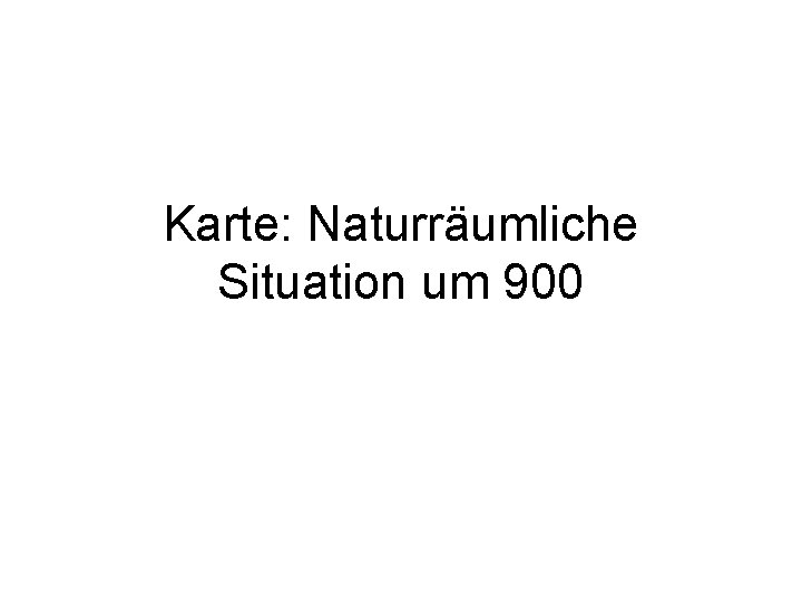 Karte: Naturräumliche Situation um 900 