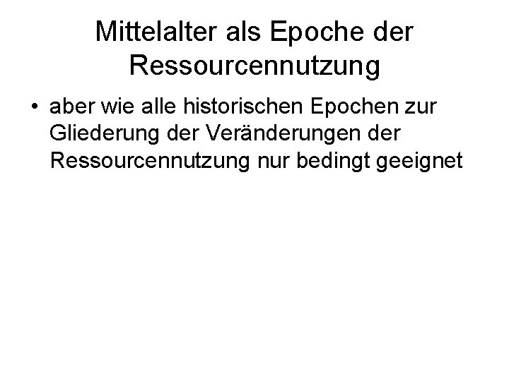 Mittelalter als Epoche der Ressourcennutzung • aber wie alle historischen Epochen zur Gliederung der