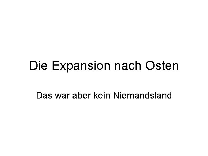 Die Expansion nach Osten Das war aber kein Niemandsland 