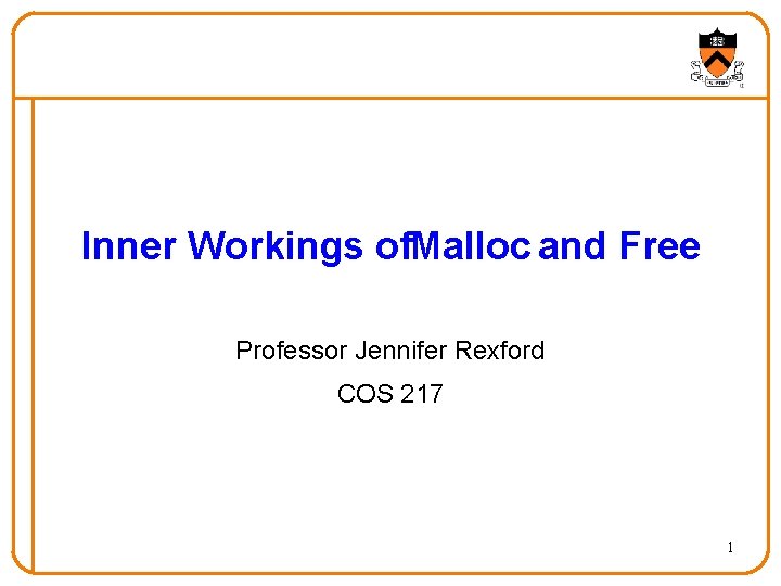 Inner Workings of. Malloc and Free Professor Jennifer Rexford COS 217 1 