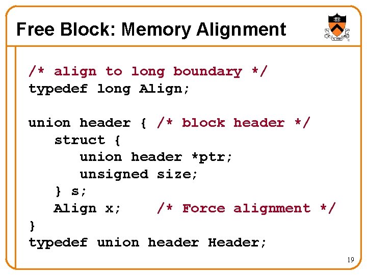 Free Block: Memory Alignment /* align to long boundary */ typedef long Align; union