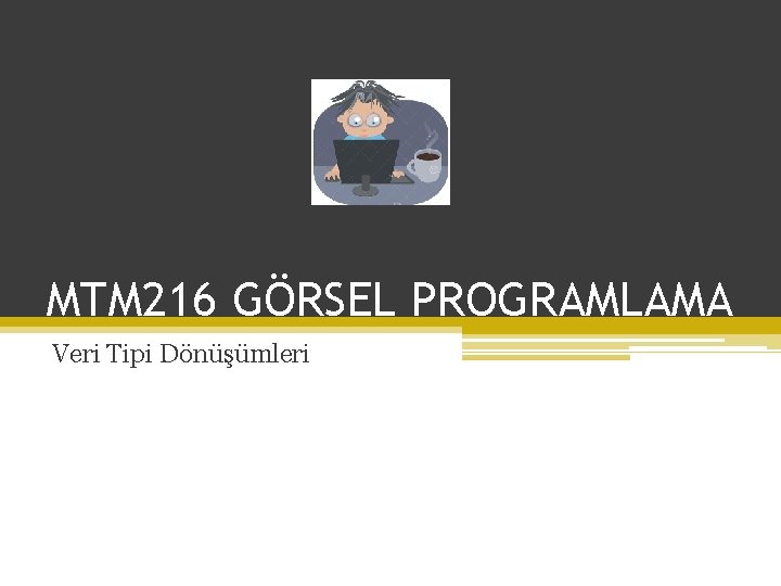 MTM 216 GÖRSEL PROGRAMLAMA Veri Tipi Dönüşümleri 