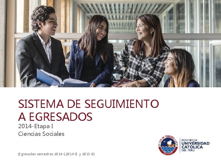 SISTEMA DE SEGUIMIENTO A EGRESADOS 2014 -Etapa I Ciencias Sociales (Egresados semestres 2014 -I, SISTEMA DE SEGUIMIENTO A EGRESADOS 2014 -Etapa I Ciencias Sociales (Egresados semestres 2014 -I,