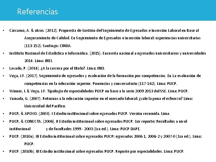 Referencias • Cárcamo, A. & otros. (2012). Propuesta de Gestión del Seguimiento de Egresados Referencias • Cárcamo, A. & otros. (2012). Propuesta de Gestión del Seguimiento de Egresados