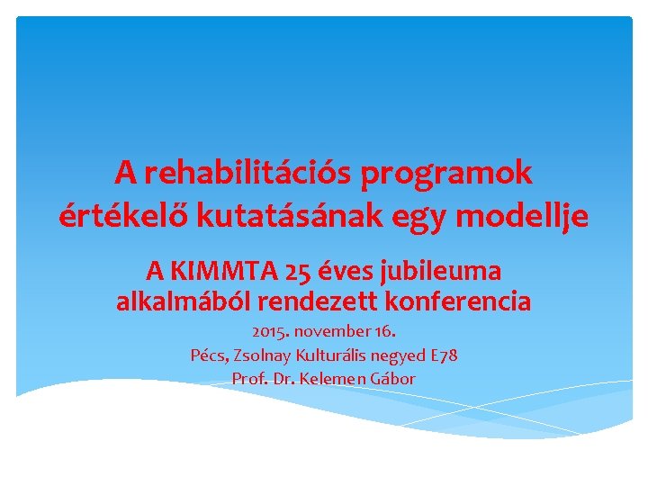 A rehabilitációs programok értékelő kutatásának egy modellje A KIMMTA 25 éves jubileuma alkalmából rendezett