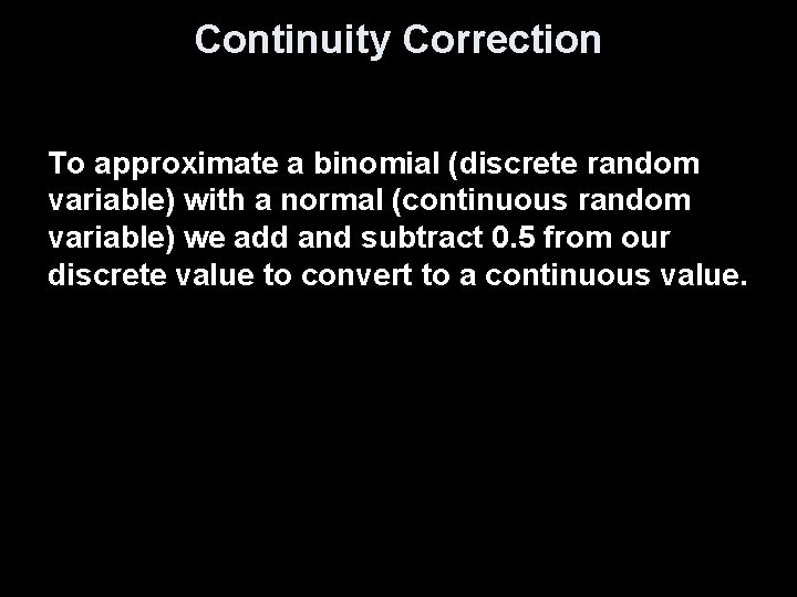 Continuity Correction To approximate a binomial (discrete random variable) with a normal (continuous random