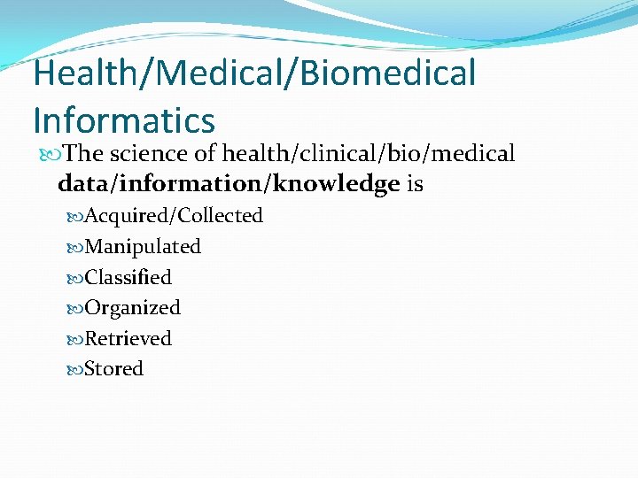 Health/Medical/Biomedical Informatics The science of health/clinical/bio/medical data/information/knowledge is Acquired/Collected Manipulated Classified Organized Retrieved Stored