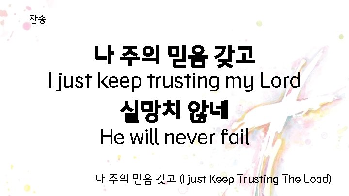 찬송 나 주의 믿음 갖고 I just keep trusting my Lord 실망치 않네 He 찬송 나 주의 믿음 갖고 I just keep trusting my Lord 실망치 않네 He