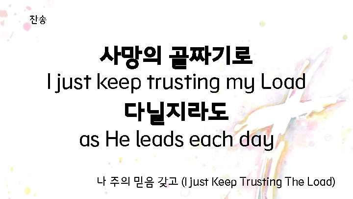 찬송 사망의 골짜기로 I just keep trusting my Load 다닐지라도 as He leads each 찬송 사망의 골짜기로 I just keep trusting my Load 다닐지라도 as He leads each