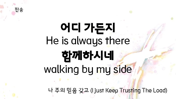 찬송 어디 가든지 He is always there 함께하시네 walking by my side 나 주의 찬송 어디 가든지 He is always there 함께하시네 walking by my side 나 주의