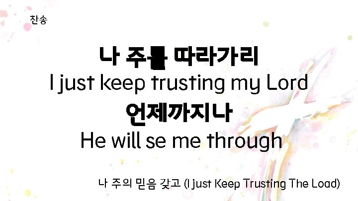 찬송 나 주를 따라가리 I just keep trusting my Lord 언제까지나 He will se 찬송 나 주를 따라가리 I just keep trusting my Lord 언제까지나 He will se