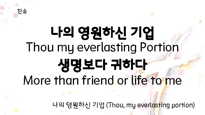찬송 나의 영원하신 기업 Thou my everlasting Portion 생명보다 귀하다 More than friend or 찬송 나의 영원하신 기업 Thou my everlasting Portion 생명보다 귀하다 More than friend or