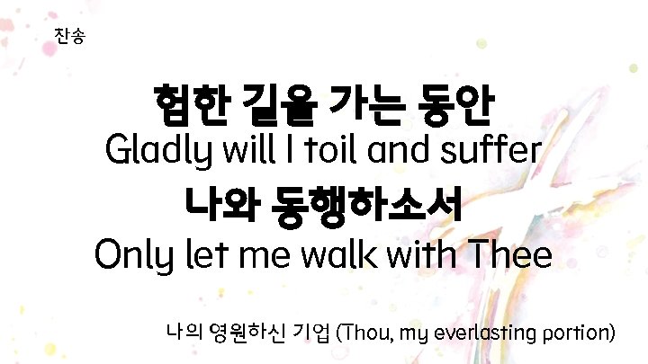 찬송 험한 길을 가는 동안 Gladly will I toil and suffer 나와 동행하소서 Only 찬송 험한 길을 가는 동안 Gladly will I toil and suffer 나와 동행하소서 Only