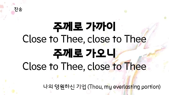 찬송 주께로 가까이 Close to Thee, close to Thee 주께로 가오니 Close to Thee, 찬송 주께로 가까이 Close to Thee, close to Thee 주께로 가오니 Close to Thee,